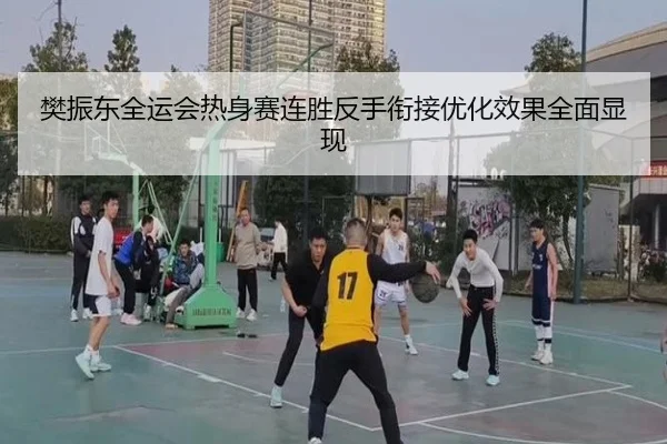 樊振东全运会热身赛连胜反手衔接优化效果全面显现